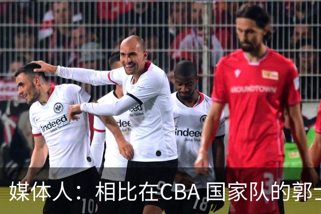 媒体人：相比在CBA 国家队的郭士强指导对崔永熙来说更适合