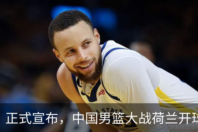 正式宣布，中国男篮大战荷兰开球时间确定，中央直播，郭士强全力争胜